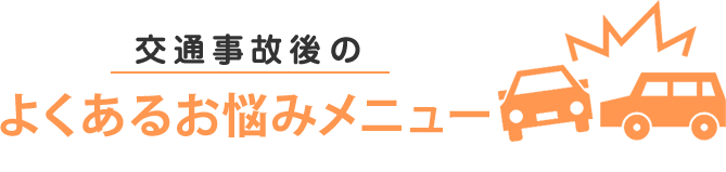 交通事故後のよくあるお悩みメニュー